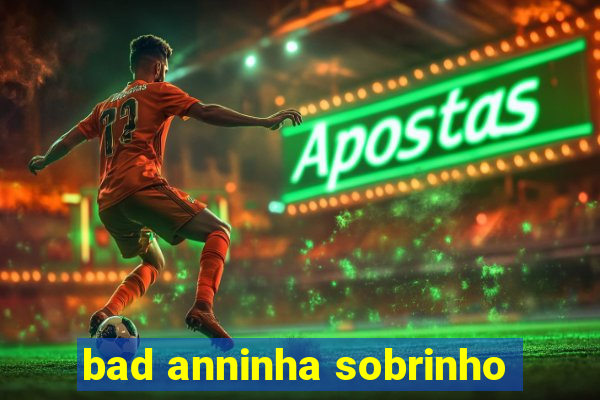 bad anninha sobrinho